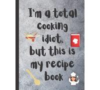 I'm a Total Cooking Idiot, but This Is My Recipe Book: Notebook Journal Keepsake Cookbook for Organizing Your Recipes