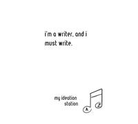 I'm a Writer, and I Must Write.: My Ideation Station
