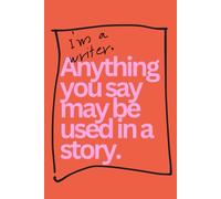 I'm a Writer - Anything You Say May be Used in a Story: Novel Planner Journal for Writers: Story Idea Notebook with Templates, Charts & Lined Pages
