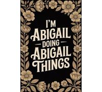 I'm Abigail Doing Abigail Things: Cool Personalised Name Journal - Lined Notebook Birthday Present for Abigail - Funny Custom Quote, 6x9 inches - 120 pages