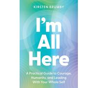 I'm All Here: A Practical Guide to Courage, Humanity, and Leading With Your Whole Self