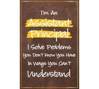I'm an Assistant Principal I Solve Problems You Don't Know You Have: Funny Assistant Principal Presents For Men | Great Journal For Assistant ... Principal Christmas and Office Gifts For Him