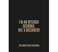 I'm an Interior Designer, Not a Decorator: Dot Graph Paper Notebook - Perfect for Sketching, Planning, and Designing