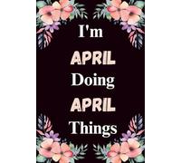 I'm April Doing April Things: A Cute Personalized Notebook for Women, Teens, and Girls Named April - Fun Gift for Writing, Journaling, and Everyday Notes