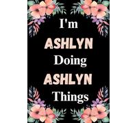 I'm Ashlyn Doing Ashlyn Things: A Cute Personalized Notebook for Women, Teens, and Girls Named Ashlyn - Fun Gift for Writing, Journaling, and Everyday Notes