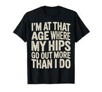 I'm At That Age Where My Hips Go out More Than I Do - Maglietta