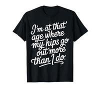 I'm At That Age Where My Hips Go out More Than I Do - Maglietta