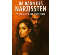 Im Bann des Narzissten - Wenn Liebe zur Waffe wird: Wie emotionale Abhängigkeit entsteht und wie man sich daraus befreit