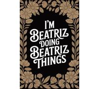 I'm Beatriz Doing Beatriz Things: Funny Personalised Name Journal - Cute Lined Notebook Birthday Present for Beatriz - Cool Custom Quote, 6x9 inches - 120 pages