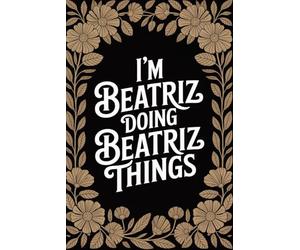 I'm Beatriz Doing Beatriz Things: Funny Personalised Name Journal - Cute Lined Notebook Birthday Present for Beatriz - Cool Custom Quote, 6x9 inches - 120 pages
