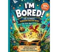 I'M BORED!: The Ultimate Boredom Buster Book for Kids Ages 7-11: 117+ Creative Activities, Fun Challenges & Screen-Free Adventures