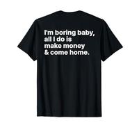 I'm Boring Baby all I Do Is Make Money And Come Home ON Back Maglietta