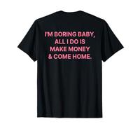 I'm Boring Baby all I Do Is Make Money And Come Home ON Back Maglietta
