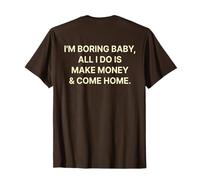 I'm Boring Baby all I Do Is Make Money And Come Home ON Back Maglietta