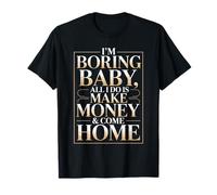 I'm Boring Baby all I Do Is Make Money & Come Home Hustle Maglietta