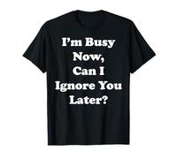 I'm Busy Now Can I Ignore You Later Funny Saying Maglietta