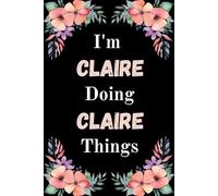 I'm Claire Doing Claire Things: A Cute Personalized Notebook for Women, Teens, and Girls Named Claire - Fun Gift for Writing, Journaling, and Everyday Notes