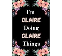 I'm Claire Doing Claire Things: A Cute Personalized Notebook for Women, Teens, and Girls Named Claire - Fun Gift for Writing, Journaling, and Everyday Notes