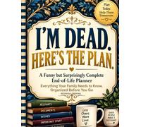I'm Dead. Here's the Plan.: A Funny but Surprisingly Complete End-of-Life Planner - Everything Your Family Needs to Know, Organized Before You Go