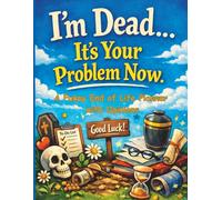 I'm Dead ...It's Your Problem Now.: A Funny End-of-Live Planner with Opinions