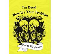 I'm Dead Now It's Your Problem: A straightforward and humorous planner to organize your final wishes, important documents, passwords, and personal messages so your loved ones don’t have to