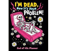 I'm Dead Now It's Your Problem: end of life planner