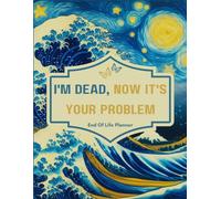 I'm Dead, Now It's Your Problem: End Of Life Planner Organizer Workbook Everything Your Family Needs to Know After You’re Die
