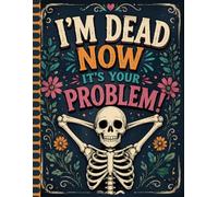 I'm Dead Now It's Your Problem: Everything Your Loved Ones Need, Clearly Organized for the Future