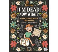 I'm Dead Now What?: A Practical End-of-Life Planner to Organize Important Information, Final Wishes, Documents, Passwords, and Messages for Your Loved Ones.