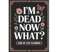 I'm Dead Now What?: A Practical Organizer to Document Personal Details, Final Wishes, and Important Information for Your Loved Ones