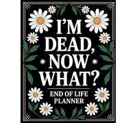 I'm Dead Now What?: An Easy Way to Share Your Final Wishes and Important Info With Loved Ones