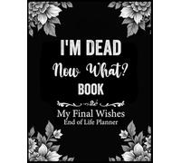I'm Dead Now What Book & End of Life Planner: An Easy-to-Use Death Organizer that Offers Your Family All the Information They Need in the Event of Your Passing.