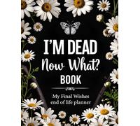 I'm Dead Now What Book: Keeping Life’s Important Details in One Place for Those You Leave Behind