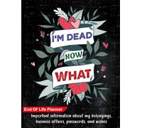 I'm Dead Now What? End of Life Planner: A Complete Organizer for the Life You Leave Behind