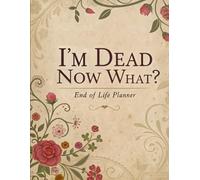 I'm Dead Now What End of Life Planner: A Simple Final Wishes End of Life Planning Organizer Workbook Vintage