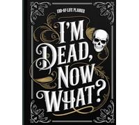 I'm Dead,Now What? - End Of Life Planner: Final Affairs Made Simple: A Comprehensive Guide to End-of-Life Planning & Estate Organization