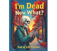 I'm Dead Now What? End Of Life Planner: Humorous Planner, Funny Death Organizer for Final Wishes, Passwords, Legal Documents, Funeral Planning & Personal Affairs