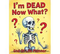 I'm Dead Now What? End Of Life Planner: Humorous Planner, Funny Death Organizer for Final Wishes, Passwords, Legal Documents, Funeral Planning & Personal Affairs