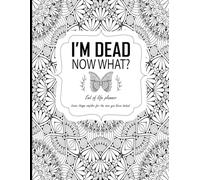 I'm Dead Now What?: End of life planner: Leave things simpler for the ones you leave behind.