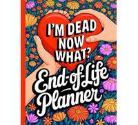 I'm Dead Now What?: End of Life Planner Organizing Everything Your Family Will Need When You Died