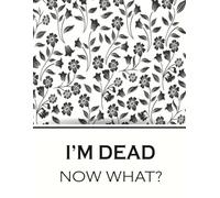 I'm Dead Now What? End of life planner: Shit You Need To Know & Do When I'm Gone.