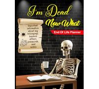 I'm Dead Now What? End of Life Planner: The Silent Instructions That Speak for Me When I’m Gone.
