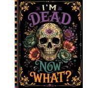 I'm Dead Now What ?: Help Your Loved Ones Handle Important Matters with Confidence and Clarity
