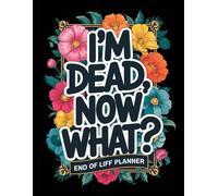 I'm Dead Now What?: Important Information for My Family End of Life Planning Workbook