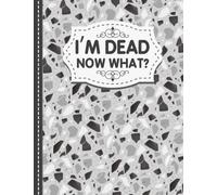 I'm Dead Now What?: Things My Loved Ones Need To Know When I'm Gone, Important Information About My Life, Business Affairs, and Final Wishes