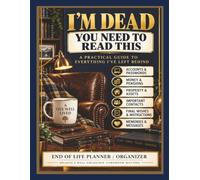 I'm Dead You Need To Read This: End of Life Planner for Men: A Practical Organizer for Accounts, Passwords, Property, Finances, Final Wishes and Important Information