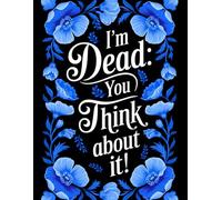 I'm Dead: You Think About It!: Fun Guide to Life After You’re Gone: Organize Memories, Secrets, Passwords, and the Stories That Matter