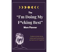 I'm Doing My F*cking Best Planner for moms: A Place to Brain Dump, Release Guilt & Pretend We Have Our Sh*t Together