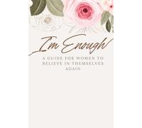 I'm Enough A GUIDE FOR WOMEN TO BELIEVE IN THEMSELVES AGAIN