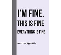 I'M FINE. THIS IS FINE. EVERYTHING IS FINE.: Trust me, I got this. This journal makes a great gift for family, and friends.